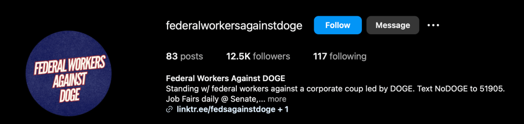 federalworkersagainstdoge

83 posts
12.5K followers
117 following
Federal Workers Against DOGE
Standing w/ federal workers against a corporate coup led by DOGE. Text NoDOGE to 51905.
Job Fairs daily @ Senate
