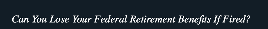 Can You Lose Your Federal Retirement Benefits If Fired?