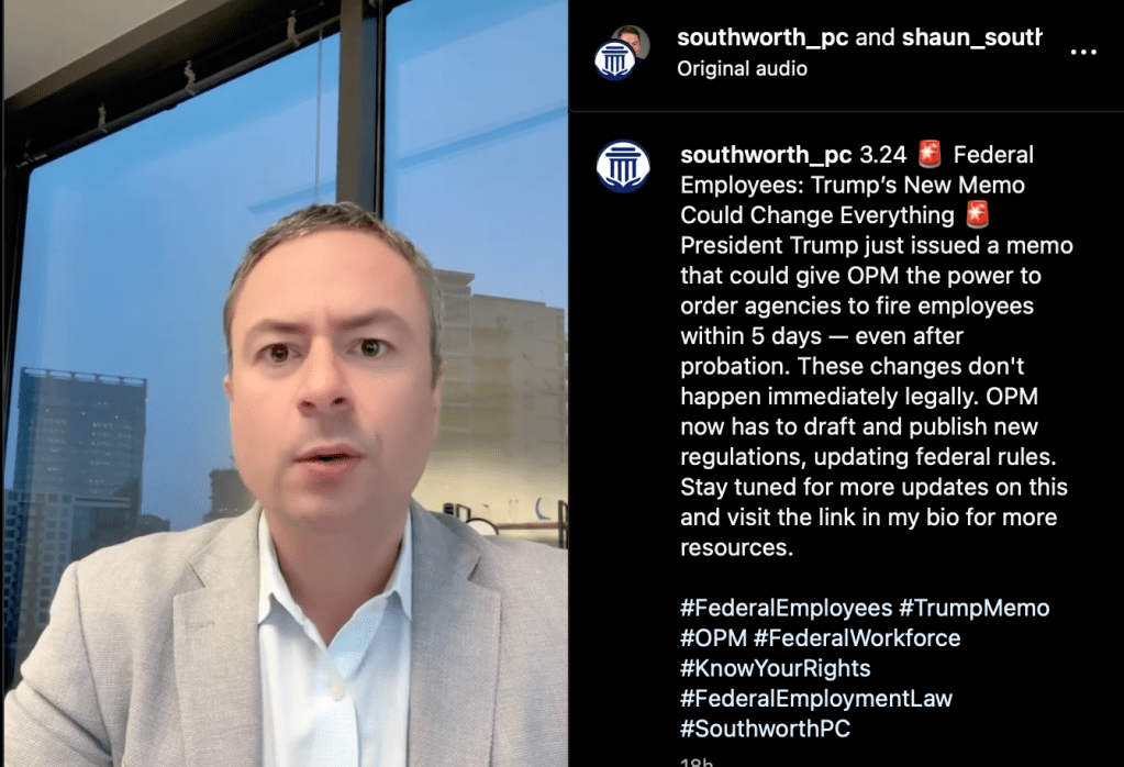 southworth_pc
3.24 🚨 Federal Employees: Trump’s New Memo Could Change Everything 🚨President Trump just issued a memo that could give OPM the power to order agencies to fire employees within 5 days — even after probation. These changes don't happen immediately legally. OPM now has to draft and publish new regulations, updating federal rules. Stay tuned for more updates on this and visit the link in my bio for more resources.

#FederalEmployees #TrumpMemo #OPM #FederalWorkforce #KnowYourRights #FederalEmploymentLaw #SouthworthPC