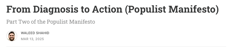 From DIagnosis to Action (Populist Manifesto). Part Two of the Populist Manifesto. Waleed Shahid. Mar 13, 2025