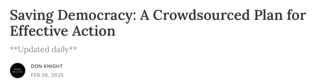 Saving Democracy: A Crowdsourced Plan for Effective Action
**Updated daily**
DON KNIGHT
FEB 06, 2025
