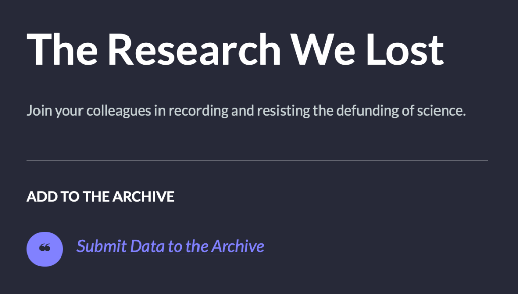 The Research We Lost. Join your coleagues inrecording and resisting the defunding of science. Add to the Archive. Submit Data to the Archive.