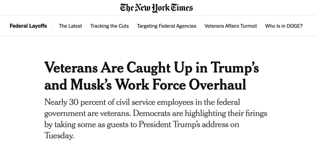 Veterans Are Caught Up in Trump’s and Musk’s Work Force Overhaul
Nearly 30 percent of civil service employees in the federal government are veterans. Democrats are highlighting their firings by taking some as guests to President Trump’s address on Tuesday.