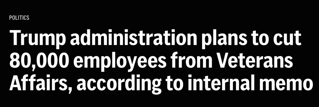 AP: Trump administration plans to cut 80,000 employees from Veterans Affairs, according to internal memo. Mar 5, 1:03 pm