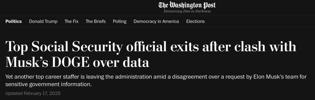 The Washington Post
Top Social Security official exits after clash with Musk's DOGE over data
Yet another top career staffer is leaving the administration amid a disagreement over a request by Elon Musk's team for sensitive government information.
Updated February 17, 2025