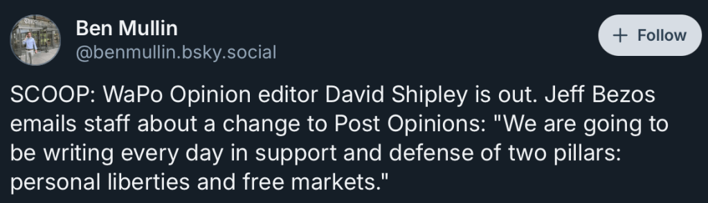 Ben Mullin
@benmullin.bsky.social
SCOOP: WaPo Opinion editor David Shipley is out. Jeff Bezos emails staff about a change to Post Opinions: "We are going to be writing every day in support and defense of two pillars: personal liberties and free markets."