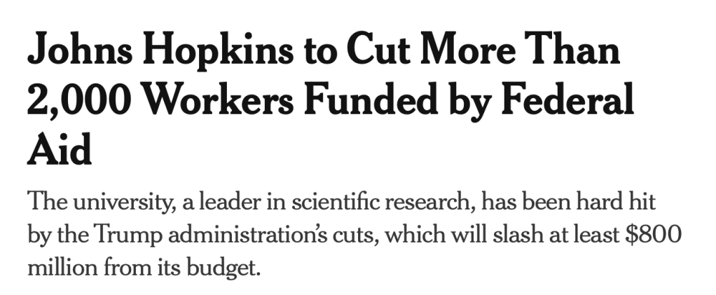 Johns Hopkins to Cut More Than 2,000 Workers Funded by Federal Aid. The university, a leader in scientific research, has been hard hit by the Trump administration's cuts, which will slash at least $800 million from its budget.
