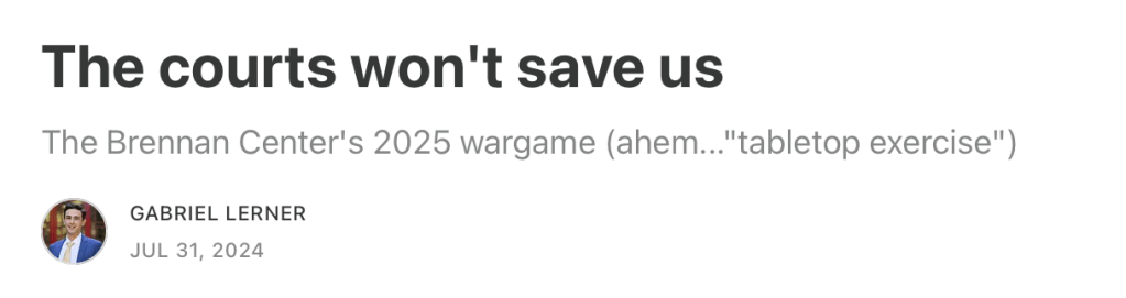 The courts won't save us
The Brennan Center's 2025 wargame (ahem..."tabletop exercise")
GABRIEL LERNER
JUL 31, 2024