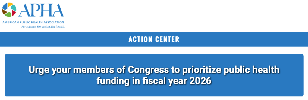 APHA (American Public Health Association)
For science. For action. For health.
Action Center
Urge your members of Congress to prioritize public health funding in fiscal year 2026