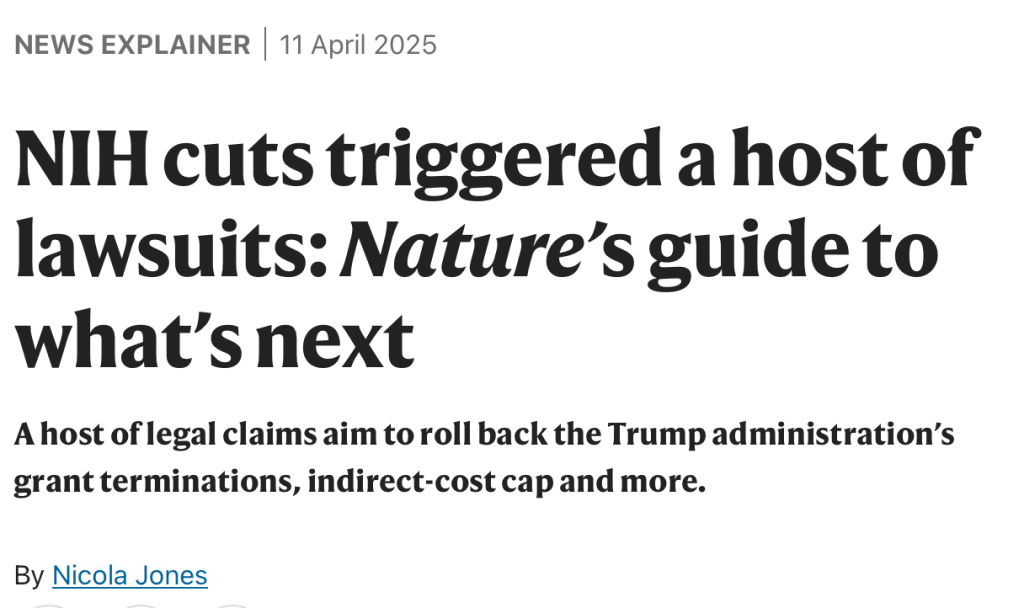 NEWS EXPLAINER
11 April 2025
NIH cuts triggered a host of lawsuits: Nature’s guide to what’s next
A host of legal claims aim to roll back the Trump administration’s grant terminations, indirect-cost cap and more.
By Nicola Jones