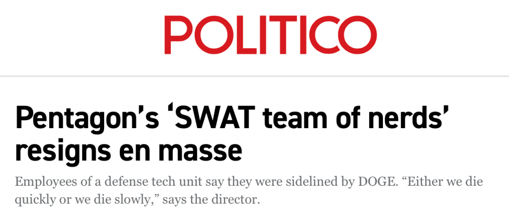 Pentagon’s ‘SWAT team of nerds’ resigns en masse
Employees of a defense tech unit say they were sidelined by DOGE. “Either we die quickly or we die slowly,” says the director.